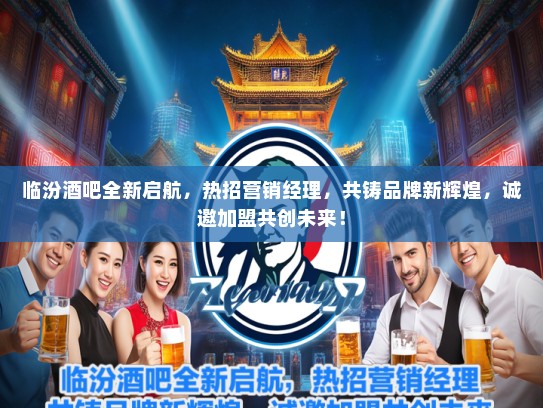 临汾酒吧全新启航，热招营销经理，共铸品牌新辉煌，诚邀加盟共创未来！