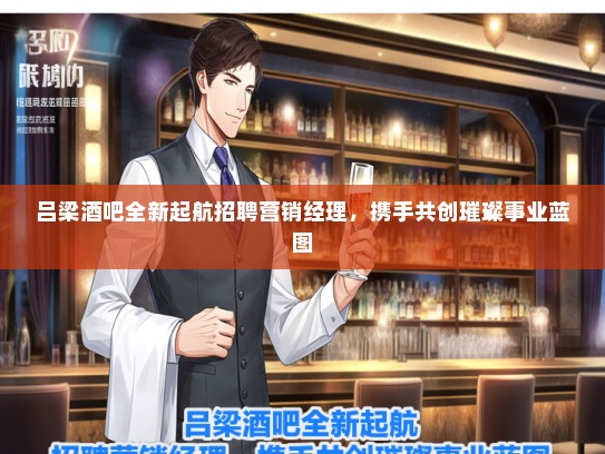 吕梁酒吧全新起航招聘营销经理，携手共创璀璨事业蓝图