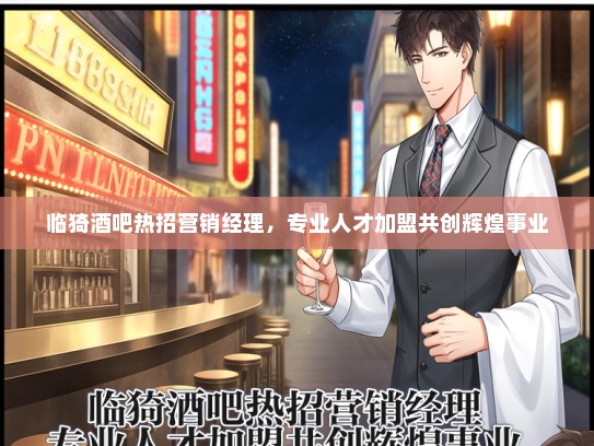 临猗酒吧热招营销经理，专业人才加盟共创辉煌事业