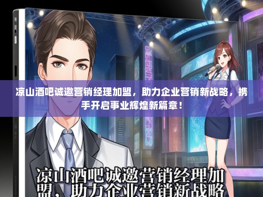 凉山酒吧诚邀营销经理加盟，助力企业营销新战略，携手开启事业辉煌新篇章！