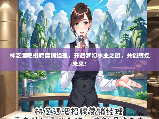 林芝酒吧招聘营销经理，开启梦幻事业之旅，共创辉煌未来！