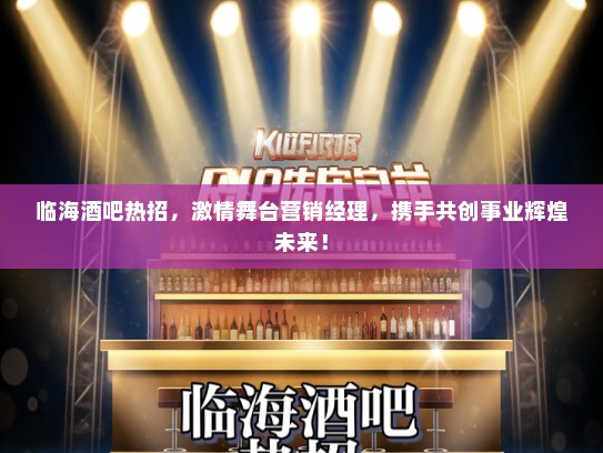 临海酒吧热招，激情舞台营销经理，携手共创事业辉煌未来！