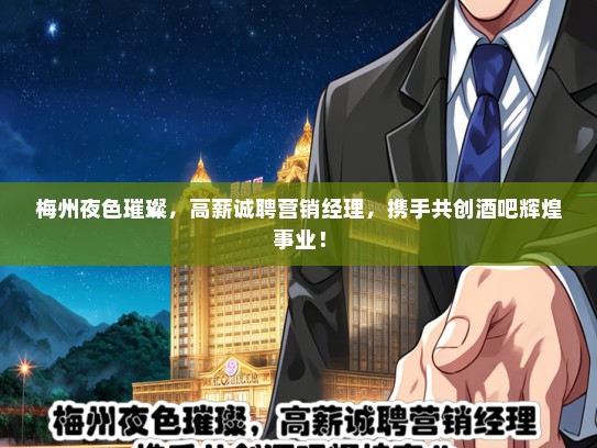 梅州夜色璀璨，高薪诚聘营销经理，携手共创酒吧辉煌事业！