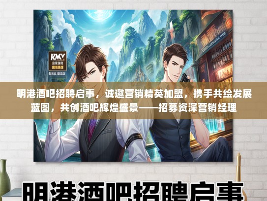 明港酒吧招聘启事，诚邀营销精英加盟，携手共绘发展蓝图，共创酒吧辉煌盛景——招募资深营销经理