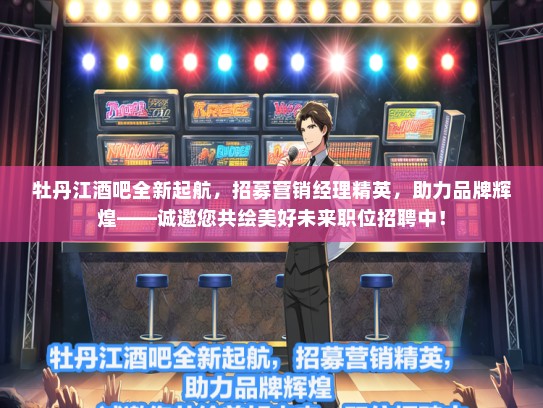 牡丹江酒吧全新起航，招募营销经理精英，助力品牌辉煌——诚邀您共绘美好未来职位招聘中！