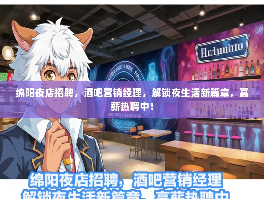绵阳夜店招聘，酒吧营销经理，解锁夜生活新篇章，高薪热聘中！