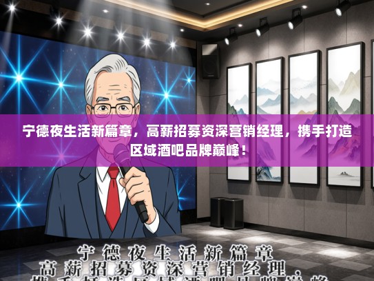 宁德夜生活新篇章，高薪招募资深营销经理，携手打造区域酒吧品牌巅峰！