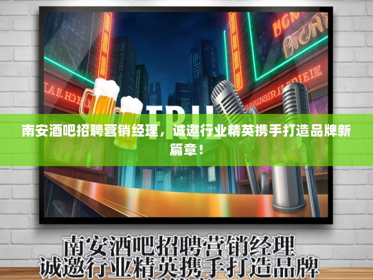 南安酒吧招聘营销经理，诚邀行业精英携手打造品牌新篇章！