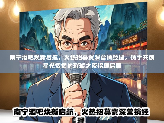 南宁酒吧焕新启航，火热招募资深营销经理，携手共创星光熠熠的璀璨之夜招聘启事