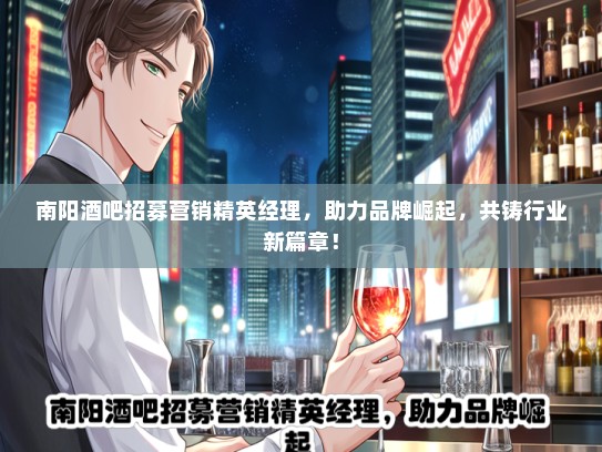 南阳酒吧招募营销精英经理,助力品牌崛起,共铸行业新篇章! 南阳酒吧招募营销精英经理,助力品牌崛起,共铸行业新篇章!
