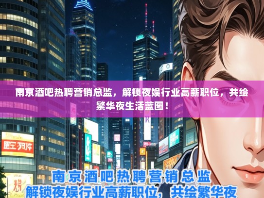 南京酒吧热聘营销总监，解锁夜娱行业高薪职位，共绘繁华夜生活蓝图！