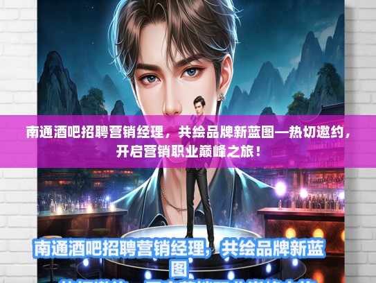 南通酒吧招聘营销经理，共绘品牌新蓝图—热切邀约，开启营销职业巅峰之旅！