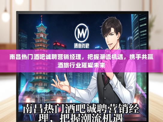 南昌热门酒吧诚聘营销经理，把握潮流机遇，携手共赢酒旅行业璀璨未来