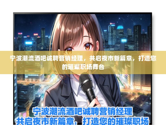 宁波潮流酒吧诚聘营销经理，共启夜市新篇章，打造您的璀璨职场舞台