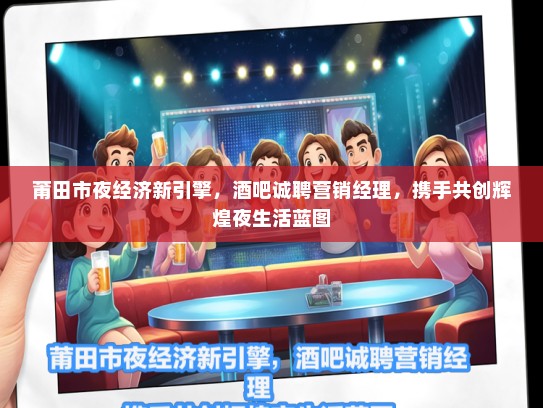 莆田市夜经济新引擎，酒吧诚聘营销经理，携手共创辉煌夜生活蓝图