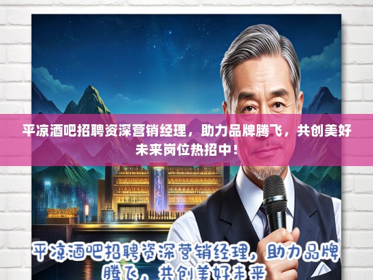 平凉酒吧招聘资深营销经理，助力品牌腾飞，共创美好未来岗位热招中！