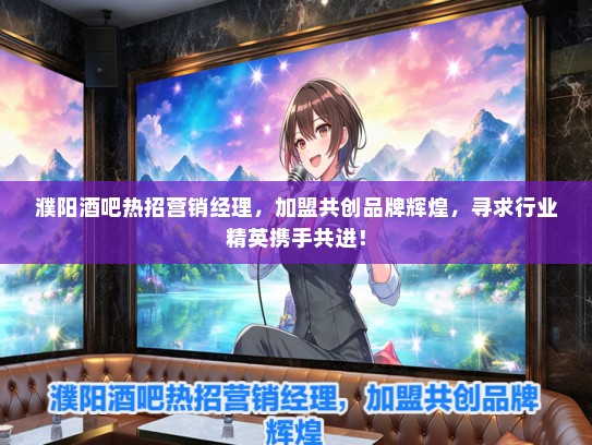 濮阳酒吧热招营销经理，加盟共创品牌辉煌，寻求行业精英携手共进！