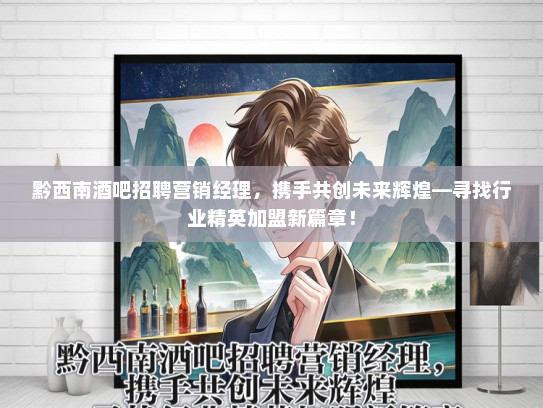 黔西南酒吧招聘营销经理，携手共创未来辉煌—寻找行业精英加盟新篇章！