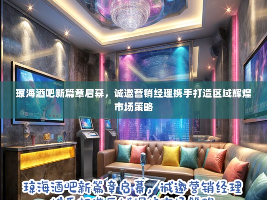 琼海酒吧新篇章启幕，诚邀营销经理携手打造区域辉煌市场策略