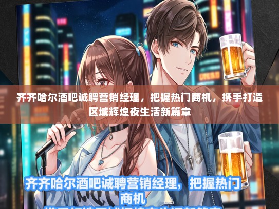 齐齐哈尔酒吧诚聘营销经理，把握热门商机，携手打造区域辉煌夜生活新篇章