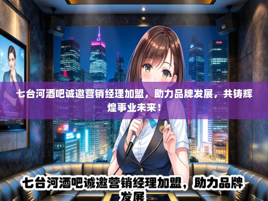 七台河酒吧诚邀营销经理加盟，助力品牌发展，共铸辉煌事业未来！