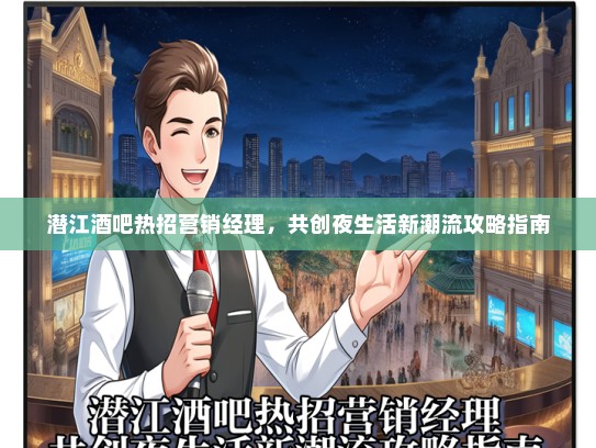 潜江酒吧热招营销经理，共创夜生活新潮流攻略指南