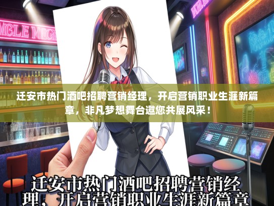 迁安市热门酒吧招聘营销经理，开启营销职业生涯新篇章，非凡梦想舞台邀您共展风采！
