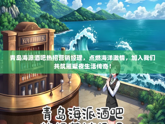 青岛海派酒吧热招营销经理，点燃海洋激情，加入我们共筑璀璨夜生活传奇！