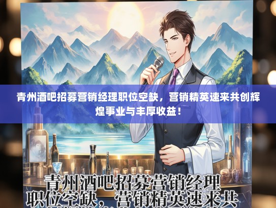 青州酒吧招募营销经理职位空缺，营销精英速来共创辉煌事业与丰厚收益！