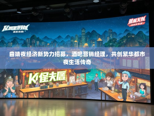 曲靖夜经济新势力招募，酒吧营销经理，共创繁华都市夜生活传奇