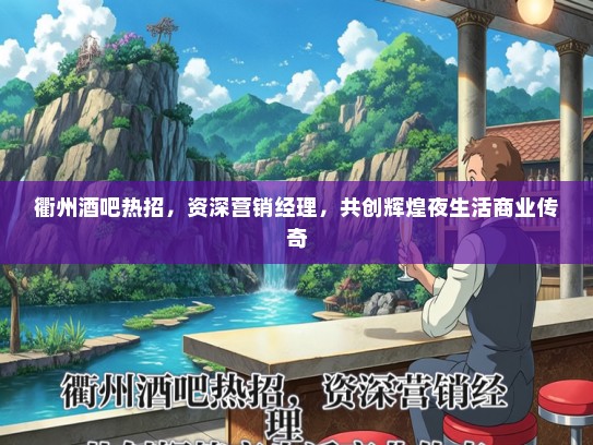 衢州酒吧热招，资深营销经理，共创辉煌夜生活商业传奇