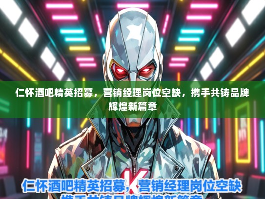 仁怀酒吧精英招募，营销经理岗位空缺，携手共铸品牌辉煌新篇章