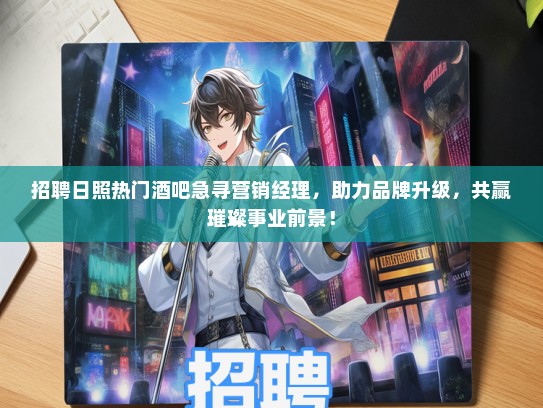 招聘日照热门酒吧急寻营销经理，助力品牌升级，共赢璀璨事业前景！