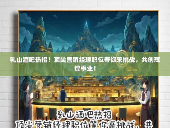 乳山酒吧热招！顶尖营销经理职位等你来挑战，共创辉煌事业！