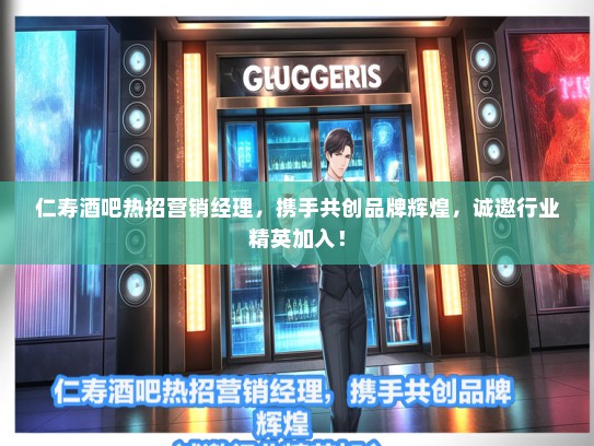 仁寿酒吧热招营销经理，携手共创品牌辉煌，诚邀行业精英加入！