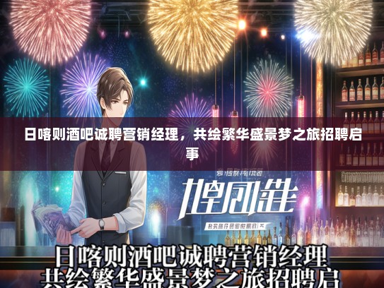 日喀则酒吧诚聘营销经理，共绘繁华盛景梦之旅招聘启事