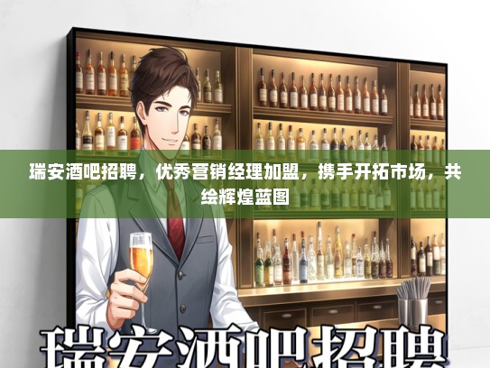 瑞安酒吧招聘，优秀营销经理加盟，携手开拓市场，共绘辉煌蓝图