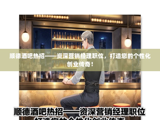 顺德酒吧热招——资深营销经理职位，打造您的个性化创业传奇！