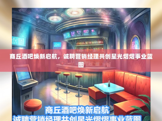 商丘酒吧焕新启航，诚聘营销经理共创星光熠熠事业蓝图