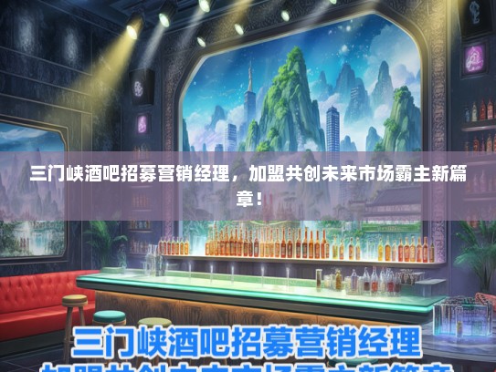 三门峡酒吧招募营销经理，加盟共创未来市场霸主新篇章！