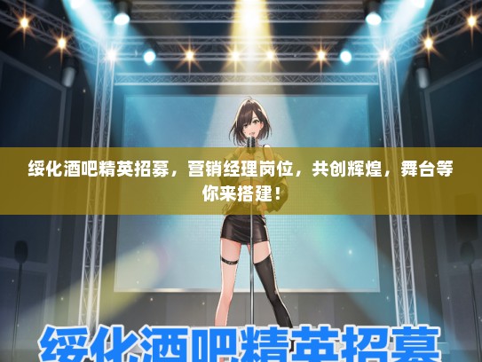 绥化酒吧精英招募，营销经理岗位，共创辉煌，舞台等你来搭建！