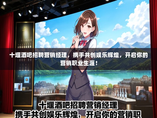 十堰酒吧招聘营销经理，携手共创娱乐辉煌，开启你的营销职业生涯！