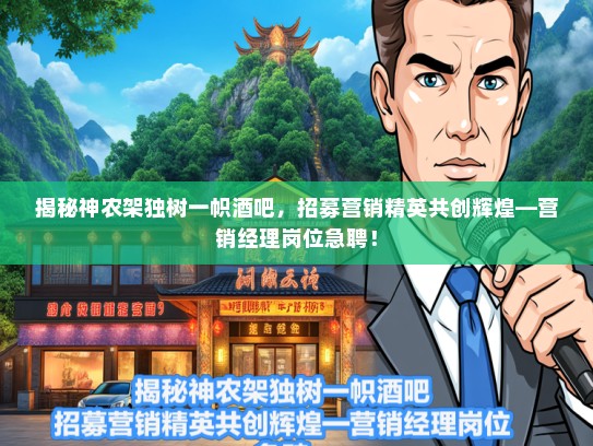 揭秘神农架独树一帜酒吧，招募营销精英共创辉煌—营销经理岗位急聘！