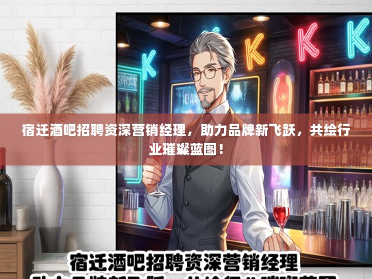宿迁酒吧招聘资深营销经理，助力品牌新飞跃，共绘行业璀璨蓝图！