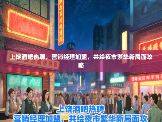 上饶酒吧热聘，营销经理加盟，共绘夜市繁华新局面攻略