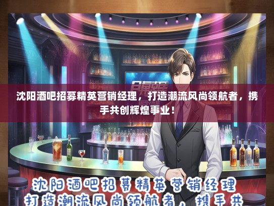 沈阳酒吧招募精英营销经理，打造潮流风尚领航者，携手共创辉煌事业！