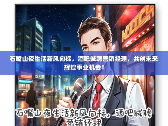 石嘴山夜生活新风向标，酒吧诚聘营销经理，共创未来辉煌事业机会！