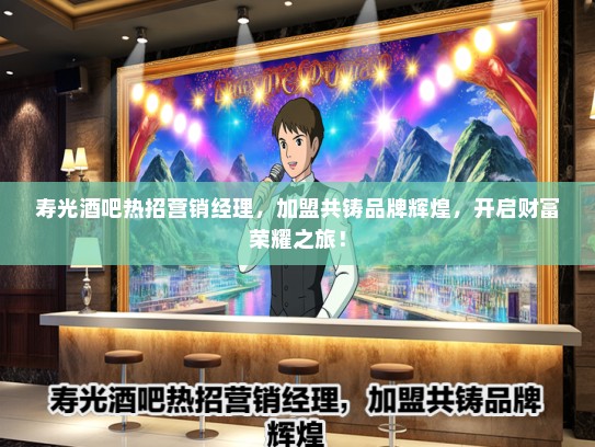 寿光酒吧热招营销经理，加盟共铸品牌辉煌，开启财富荣耀之旅！
