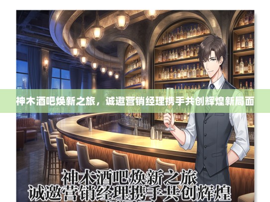 神木酒吧焕新之旅，诚邀营销经理携手共创辉煌新局面