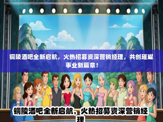 铜陵酒吧全新启航，火热招募资深营销经理，共创璀璨事业新篇章！